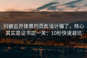 别被云开体育的页面设计骗了，核心其实是证书这一关：10秒快速避坑