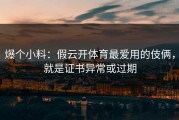 爆个小料：假云开体育最爱用的伎俩，就是证书异常或过期