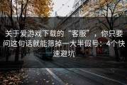 关于爱游戏下载的“客服”，你只要问这句话就能筛掉一大半假号：4个快速避坑
