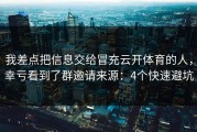 我差点把信息交给冒充云开体育的人，幸亏看到了群邀请来源：4个快速避坑