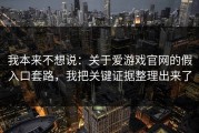 我本来不想说：关于爱游戏官网的假入口套路，我把关键证据整理出来了