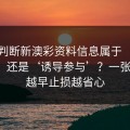 怎么判断新澳彩资料信息属于‘娱乐讨论’还是‘诱导参与’？一张清单：越早止损越省心