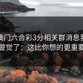 看到澳门六合彩3分相关群消息我直接警觉了：这比你想的更重要