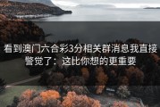 看到澳门六合彩3分相关群消息我直接警觉了：这比你想的更重要
