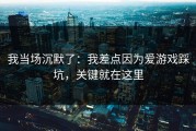 我当场沉默了：我差点因为爱游戏踩坑，关键就在这里