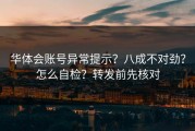 华体会账号异常提示？八成不对劲？怎么自检？转发前先核对