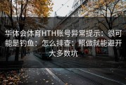 华体会体育HTH账号异常提示：很可能是钓鱼：怎么排查：照做就能避开大多数坑