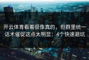 开云体育看着很像真的，但群里统一话术催促这点太明显：4个快速避坑