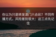 你以为只是转发澳门六合彩？不同传播方式，风险差别很大：这三点先记住