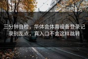 三分钟自检，华体会体育设备登录记录别乱点，真入口不会这样跳转