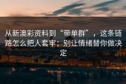 从新澳彩资料到“带单群”，这条链路怎么把人套牢：别让情绪替你做决定