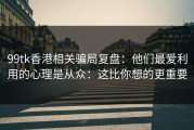 99tk香港相关骗局复盘：他们最爱利用的心理是从众：这比你想的更重要