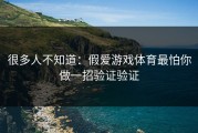 很多人不知道：假爱游戏体育最怕你做一招验证验证