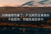 别再被带节奏了，开云网页这事真的不能图快，你越急越容易中