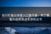 别只盯着云体育入口像不像，真正要看的是群邀请来源和证书