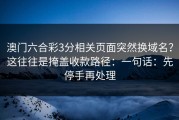 澳门六合彩3分相关页面突然换域名？这往往是掩盖收款路径：一句话：先停手再处理
