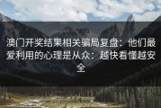 澳门开奖结果相关骗局复盘：他们最爱利用的心理是从众：越快看懂越安全