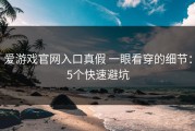 爱游戏官网入口真假 一眼看穿的细节：5个快速避坑