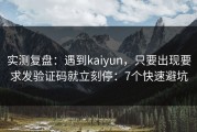 实测复盘：遇到kaiyun，只要出现要求发验证码就立刻停：7个快速避坑