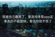 我被自己蠢笑了，爱游戏体育app这事真的不能图快，看完你就不慌了