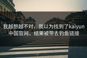 我越想越不对，我以为找到了kaiyun中国官网，结果被带去钓鱼链接