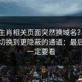 十二生肖相关页面突然换域名？这往往是切换到更隐蔽的通道：最后一条一定要看