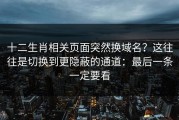 十二生肖相关页面突然换域名？这往往是切换到更隐蔽的通道：最后一条一定要看