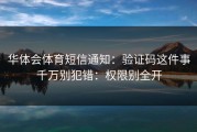 华体会体育短信通知：验证码这件事千万别犯错：权限别全开
