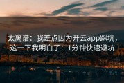 太离谱：我差点因为开云app踩坑，这一下我明白了：1分钟快速避坑