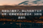 我被自己蠢笑了，我以为找到了云开体育，结果被带去群里话术：30秒快速避坑