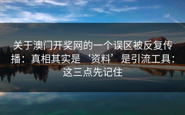 关于澳门开奖网的一个误区被反复传播:真相其实是‘资料’是引流工具:这三点先记住 关于澳门开奖网的一个误区被反复传播:真相其实是‘资料’是引流工具:这三点先记住