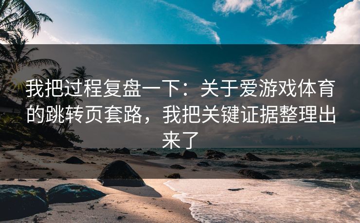 我把过程复盘一下：关于爱游戏体育的跳转页套路，我把关键证据整理出来了