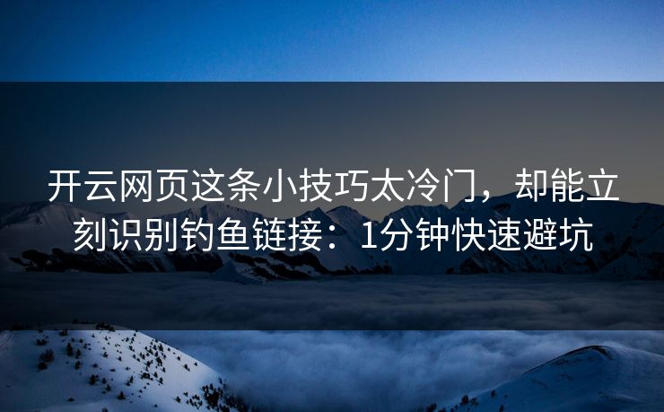 开云网页这条小技巧太冷门，却能立刻识别钓鱼链接：1分钟快速避坑