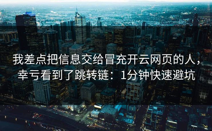 我差点把信息交给冒充开云网页的人,幸亏看到了跳转链:1分钟快速避坑 我差点把信息交给冒充开云网页的人,幸亏看到了跳转链:1分钟快速避坑