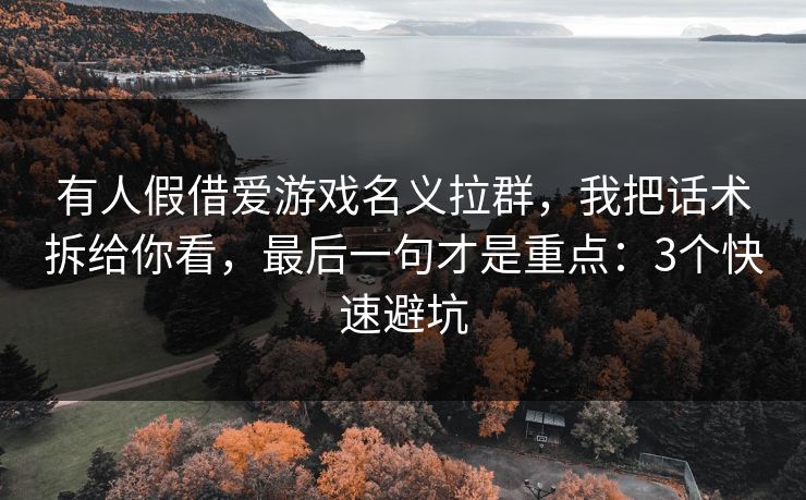 有人假借爱游戏名义拉群,我把话术拆给你看,最后一句才是重点:3个快速避坑 有人假借爱游戏名义拉群,我把话术拆给你看,最后一句才是重点:3个快速避坑