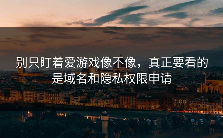 别只盯着爱游戏像不像,真正要看的是域名和隐私权限申请 别只盯着爱游戏像不像,真正要看的是域名和隐私权限申请
