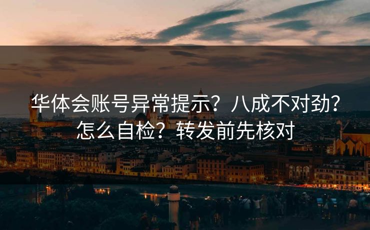 华体会账号异常提示？八成不对劲？怎么自检？转发前先核对