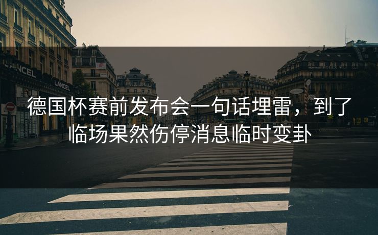 德国杯赛前发布会一句话埋雷,到了临场果然伤停消息临时变卦 德国杯赛前发布会一句话埋雷,到了临场果然伤停消息临时变卦