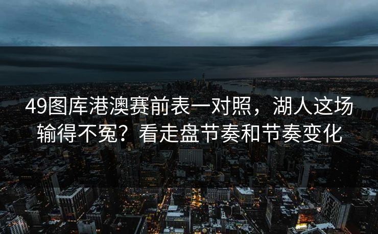 49图库港澳赛前表一对照，湖人这场输得不冤？看走盘节奏和节奏变化