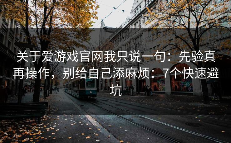 关于爱游戏官网我只说一句:先验真再操作,别给自己添麻烦:7个快速避坑 关于爱游戏官网我只说一句:先验真再操作,别给自己添麻烦:7个快速避坑