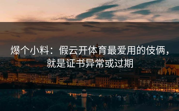 爆个小料：假云开体育最爱用的伎俩，就是证书异常或过期