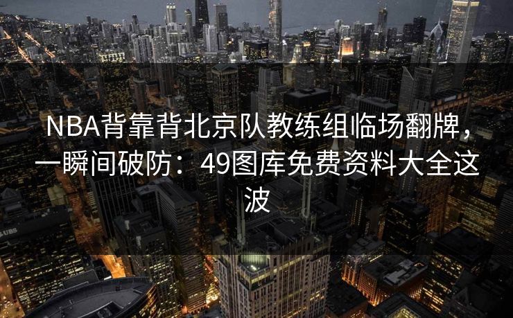 NBA背靠背北京队教练组临场翻牌，一瞬间破防：49图库免费资料大全这波