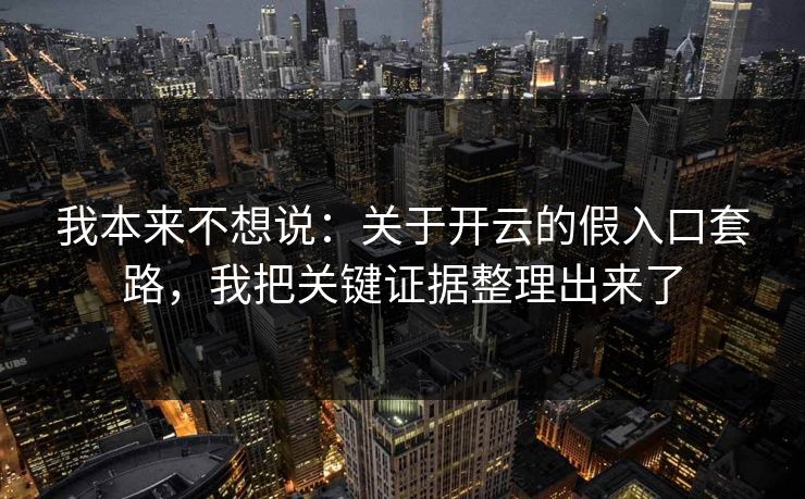 我本来不想说：关于开云的假入口套路，我把关键证据整理出来了