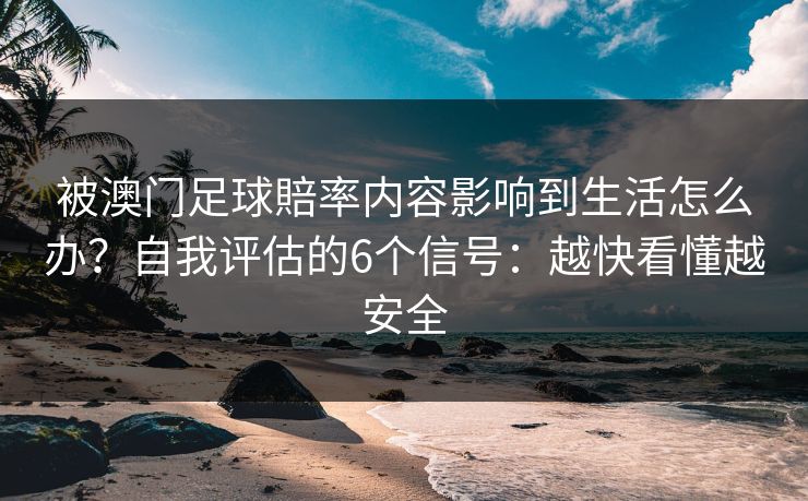 被澳门足球賠率内容影响到生活怎么办?自我评估的6个信号:越快看懂越安全 被澳门足球賠率内容影响到生活怎么办?自我评估的6个信号:越快看懂越安全
