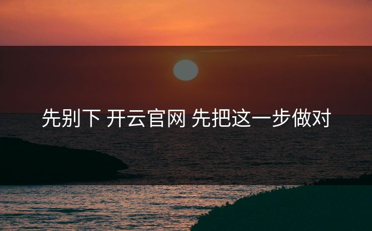 先别下 开云官网 先把这一步做对