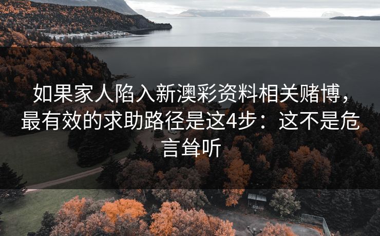 如果家人陷入新澳彩资料相关赌博，最有效的求助路径是这4步：这不是危言耸听