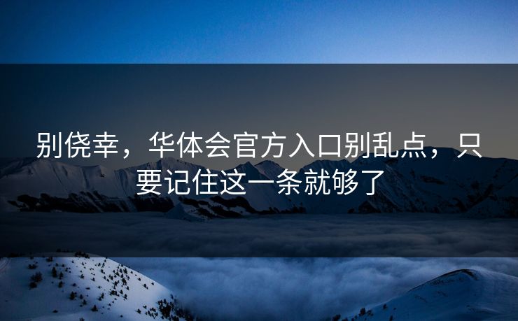 别侥幸，华体会官方入口别乱点，只要记住这一条就够了