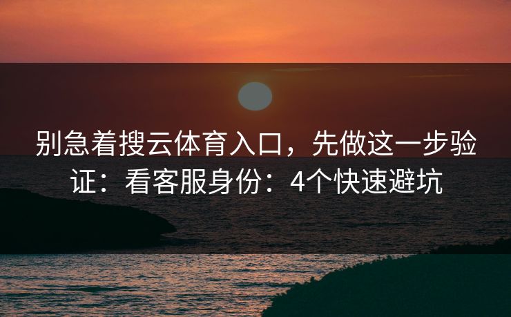别急着搜云体育入口，先做这一步验证：看客服身份：4个快速避坑