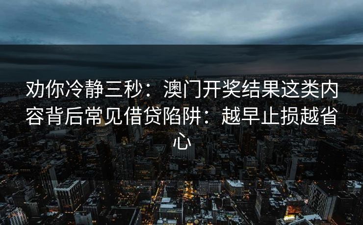 劝你冷静三秒：澳门开奖结果这类内容背后常见借贷陷阱：越早止损越省心