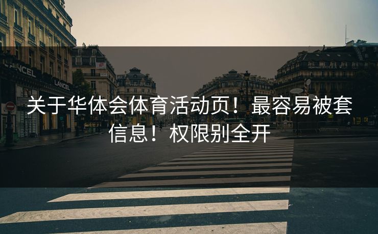 关于华体会体育活动页！最容易被套信息！权限别全开
